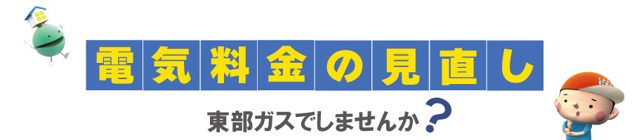 電気料金の見直し　東部ガスでしませんか？