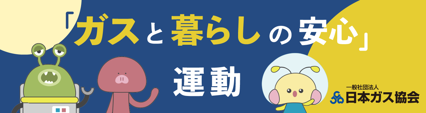 「ガスと暮らしの安心」運動　一般社団法人　日本ガス協会